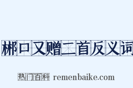 郴口又赠二首反义词是什么意思的图片